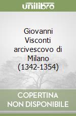 Giovanni Visconti arcivescovo di Milano (1342-1354) libro