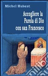 Accogliere la parola di Dio con san Francesco libro di Hubaut Michel