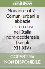 Monaci e città. Comuni urbani e abbazie cistercensi nell'Italia nord-occidentale (secoli XII-XIV) libro