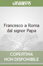 Francesco a Roma dal signor Papa libro