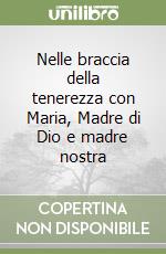 Nelle braccia della tenerezza con Maria, Madre di Dio e madre nostra libro