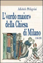 L'«ordo maior» della chiesa di Milano (1166-1230) libro