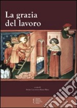 La grazia del lavoro. Atti del 7° Convegno storico di Greccio (Gerccio, 8-9 maggio 2009) libro