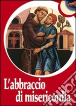 L'abbraccio di misericordia. Francesco d'Assisi e gli abbracci che cambiano la vita libro