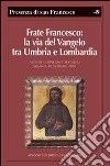 Frate Francesco: la via del Vangelo tra Umbria e Lombardia. Atti del Convegno di studio (Milano, 30 gennaio 2010) libro