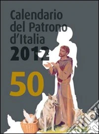 Calendario del patrono d'Italia 2012. Un aiuto per la meditazione e la preghiera di ogni giorno libro