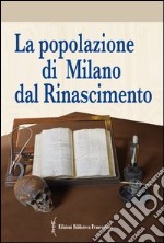 La popolazione di Milano dal Rinascimento. Fonti documentarie e fonti materiali per un nuovo umanesimo scientifico