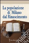 La popolazione di Milano dal Rinascimento. Fonti documentarie e fonti materiali per un nuovo umanesimo scientifico libro