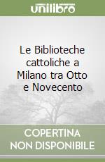 Le Biblioteche cattoliche a Milano tra Otto e Novecento libro