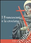 I francescani e la crociata. Atti del 11° Convegno storico (Greccio, 3-4 magio 2013) libro