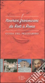 Itinerari francescani da Rieti a Roma. Guida del pellegrino libro