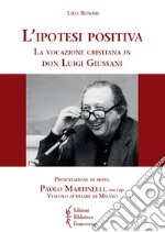 L'ipotesi positiva. La vocazione cristiana in don Luigi Giussani libro