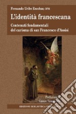 L'identità francescana. Contenuti fondamentali del carisma di san Francesco d'Assisi libro