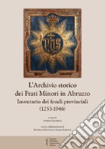 L'archivio storico dei frati Minori in Abruzzo. Inventario dei fondi provinciali (1255-1946) libro