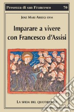 Imparare a vivere con Francesco d'Assisi. La sfida del quotidiano libro