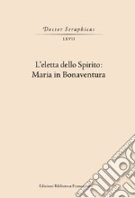 L'Eletta dello spirito: Maria in Bonaventura. (Viterbo-Bagnoregio, 24-25 maggio 2019) libro