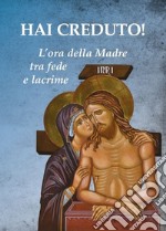 Hai creduto! L'ora della Madre tra fede e lacrime libro