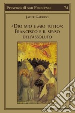 «Dio mio e mio tutto»: Francesco e il senso dell'assoluto libro