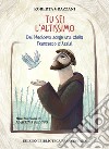 Tu sei l'Altissimo. Dal Medioevo sorge una stella Francesco d'Assisi libro