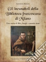 Gli incunaboli della Biblioteca Francescana di Milano. Una storia di libri, luoghi e uomini dotti libro