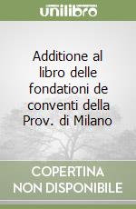 Additione al libro delle fondationi de conventi della Prov. di Milano libro
