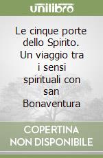 Le cinque porte dello Spirito. Un viaggio tra i sensi spirituali con san Bonaventura