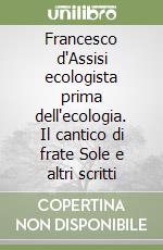 Francesco d'Assisi ecologista prima dell'ecologia. Il cantico di frate Sole e altri scritti