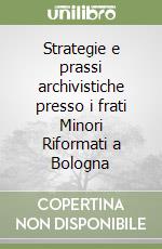 Strategie e prassi archivistiche presso i frati Minori Riformati a Bologna libro