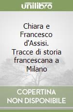 Chiara e Francesco d'Assisi. Tracce di storia francescana a Milano libro