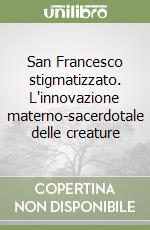 San Francesco stigmatizzato. L'innovazione materno-sacerdotale delle creature libro