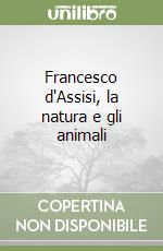 Francesco d'Assisi, la natura e gli animali libro
