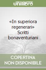 «In superiora regenerari» Scritti bonaventuriani libro