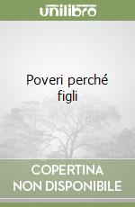 Poveri perché figli