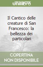 Il Cantico delle creature di San Francesco: la bellezza dei particolari libro