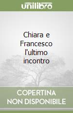 Chiara e Francesco l'ultimo incontro libro