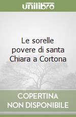 Le sorelle povere di santa Chiara a Cortona libro