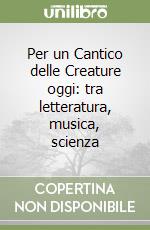 Per un Cantico delle Creature oggi: tra letteratura, musica, scienza libro