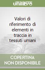 Valori di riferimento di elementi in traccia in tessuti umani libro