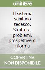 Il sistema sanitario tedesco. Struttura, problemi, prospettive di riforma libro