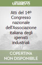 Atti del 14º Congresso nazionale dell'Associazione italiana degli igienisti industriali libro