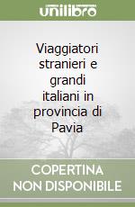 Viaggiatori stranieri e grandi italiani in provincia di Pavia libro