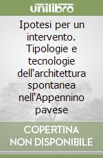 Ipotesi per un intervento. Tipologie e tecnologie dell'architettura spontanea nell'Appennino pavese libro