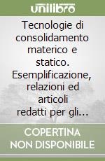 Tecnologie di consolidamento materico e statico. Esemplificazione, relazioni ed articoli redatti per gli interventi descritti... libro