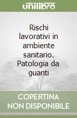 Rischi lavorativi in ambiente sanitario. Patologia da guanti libro