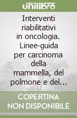 Interventi riabilitativi in oncologia. Linee-guida per carcinoma della mammella, del polmone e del distretto cervico-facciale libro