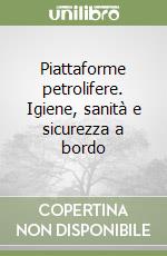 Piattaforme petrolifere. Igiene, sanità e sicurezza a bordo libro