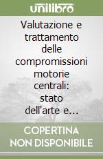 Valutazione e trattamento delle compromissioni motorie centrali: stato dell'arte e recenti acquisizioni. 4º Corso di aggiornamento... libro