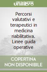 Percorsi valutativi e terapeutici in medicina riabilitativa. Linee guida operative libro