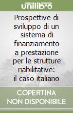 Prospettive di sviluppo di un sistema di finanziamento a prestazione per le strutture riabilitative: il caso italiano libro