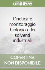 Cinetica e monitoraggio biologico dei solventi industriali libro